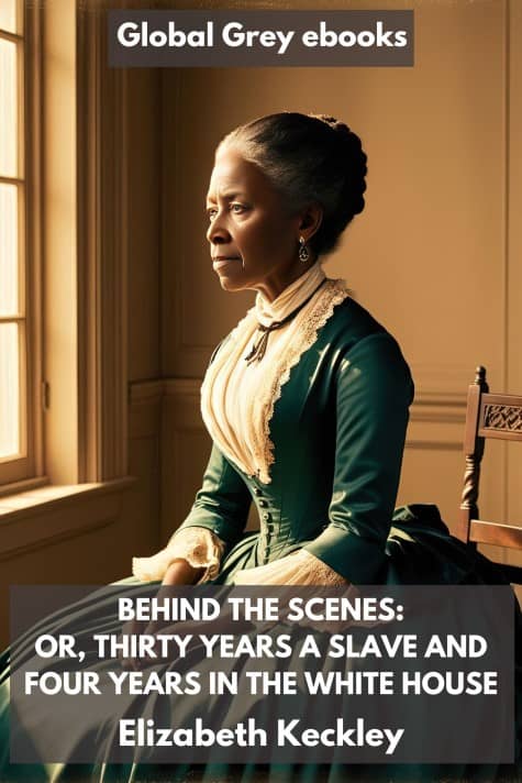 cover page for the Global Grey edition of Behind the Scenes: Or, Thirty Years a Slave and Four Years in the White House by Elizabeth Keckley