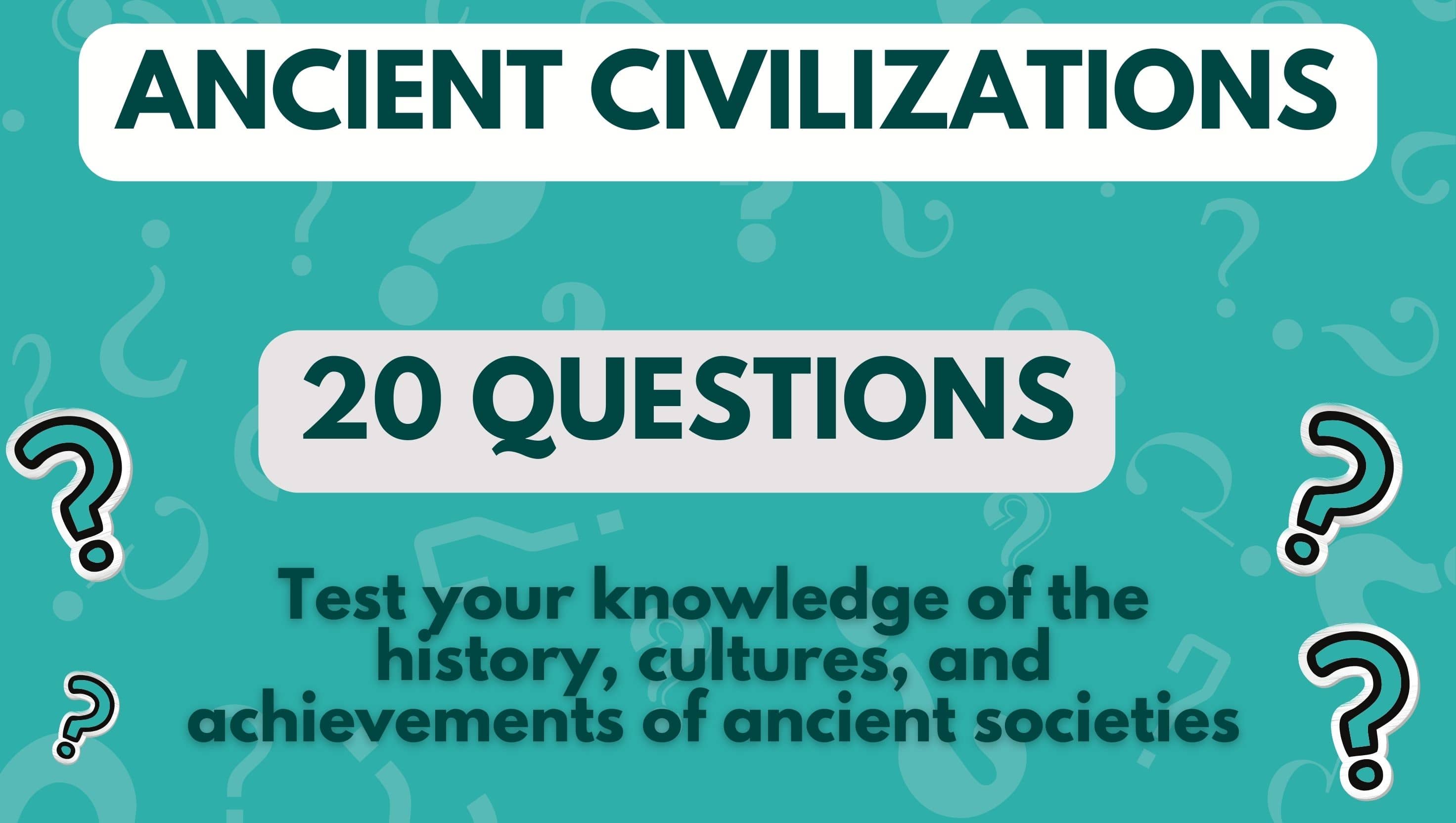 image with teal background and question marks and three pieces of text that read 'Ancient Civilisations', '20 Questions', and 'Test your knowledge of the history, cultures, and achievements of ancient societies'